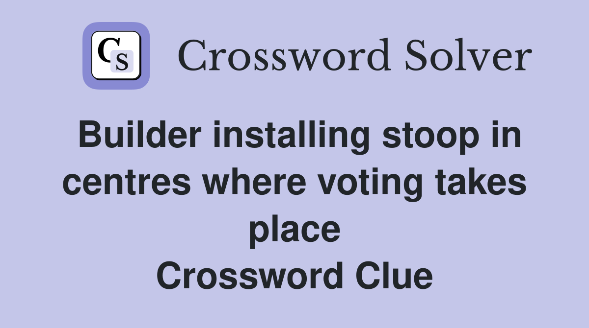 Builder installing stoop in centres where voting takes place Crossword Clue