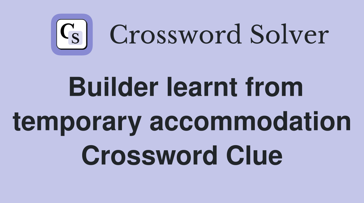 Builder learnt from temporary accommodation Crossword Clue