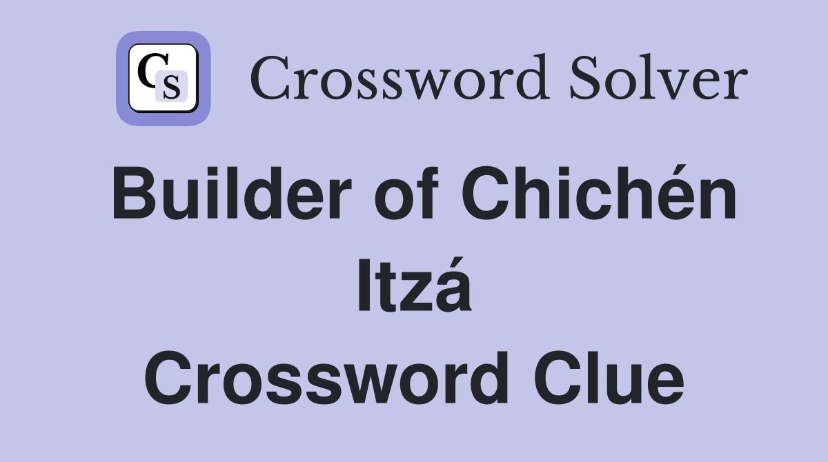 Builder of Chichén Itzá Crossword Clue