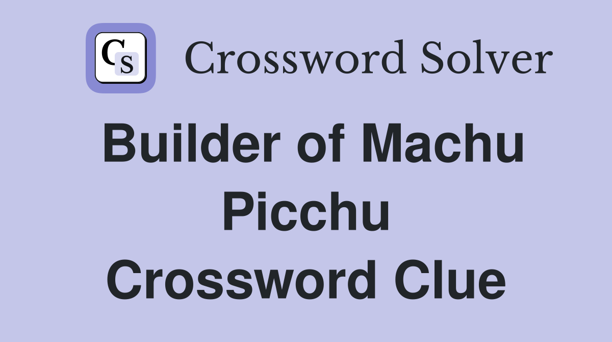 Builder of Machu Picchu Crossword Clue