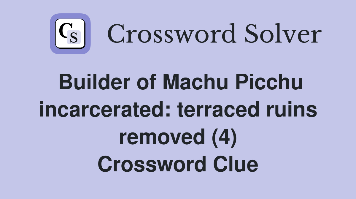 Builder of Machu Picchu incarcerated: terraced ruins removed (4) Crossword Clue