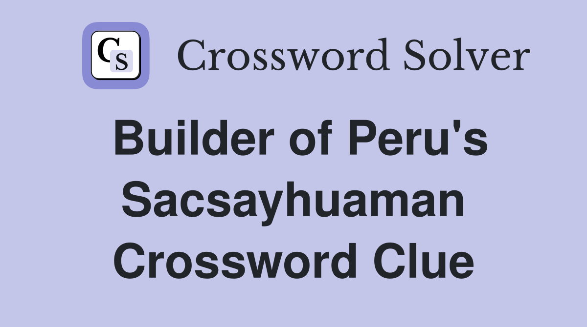Builder of Peru's Sacsayhuaman Crossword Clue