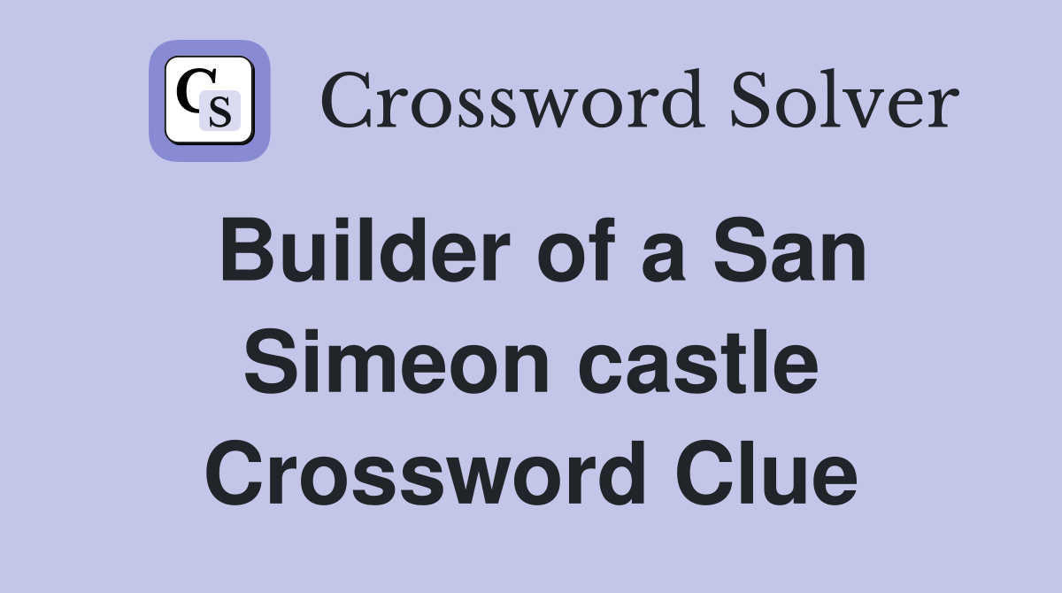 Builder of a San Simeon castle Crossword Clue