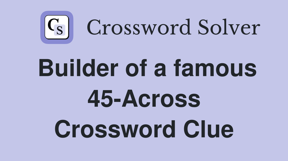 Builder of a famous 45-Across Crossword Clue