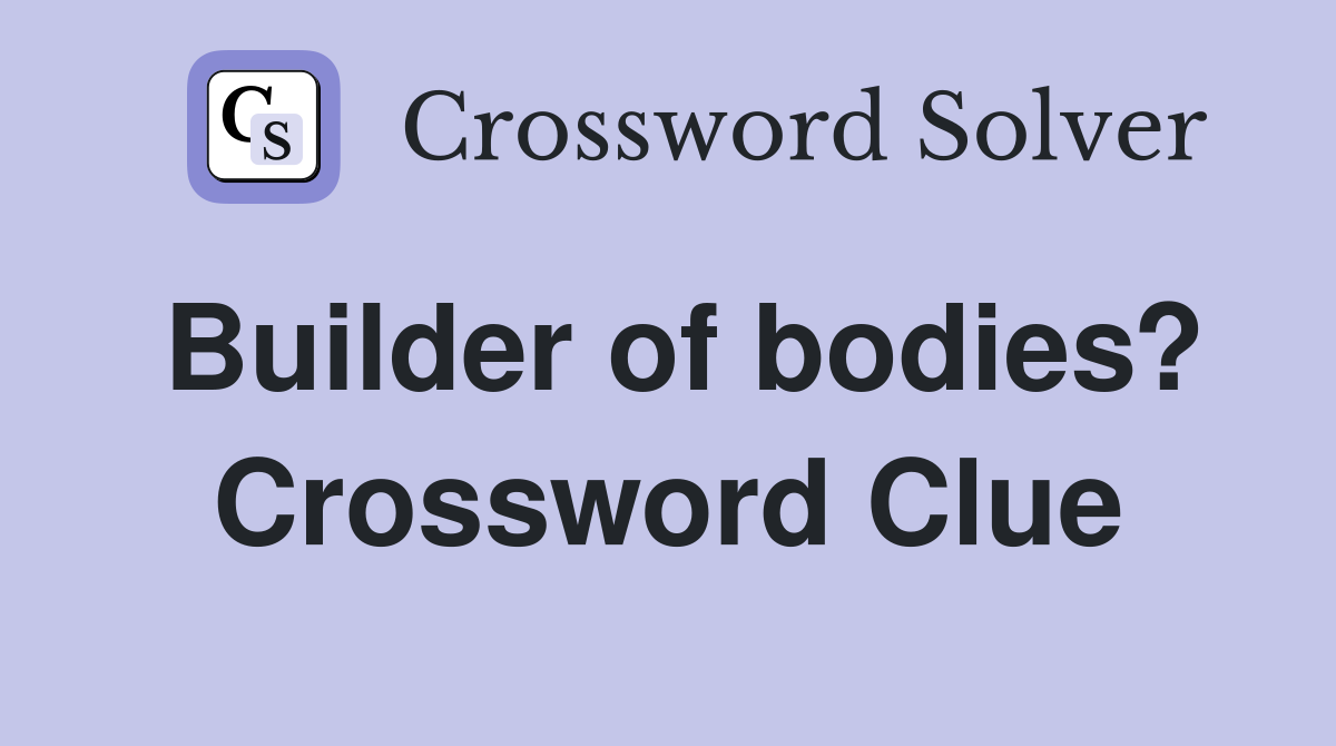 Builder of bodies? Crossword Clue