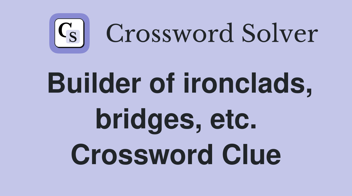 Builder of ironclads, bridges, etc. Crossword Clue