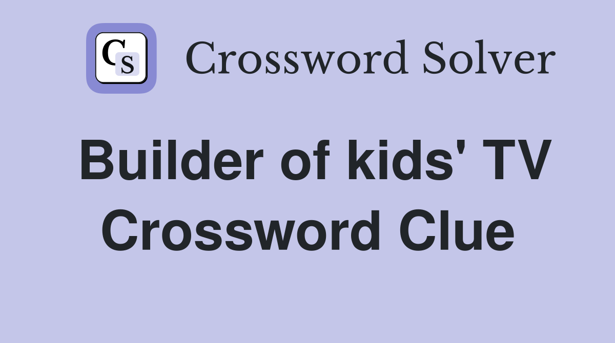 Builder of kids' TV Crossword Clue