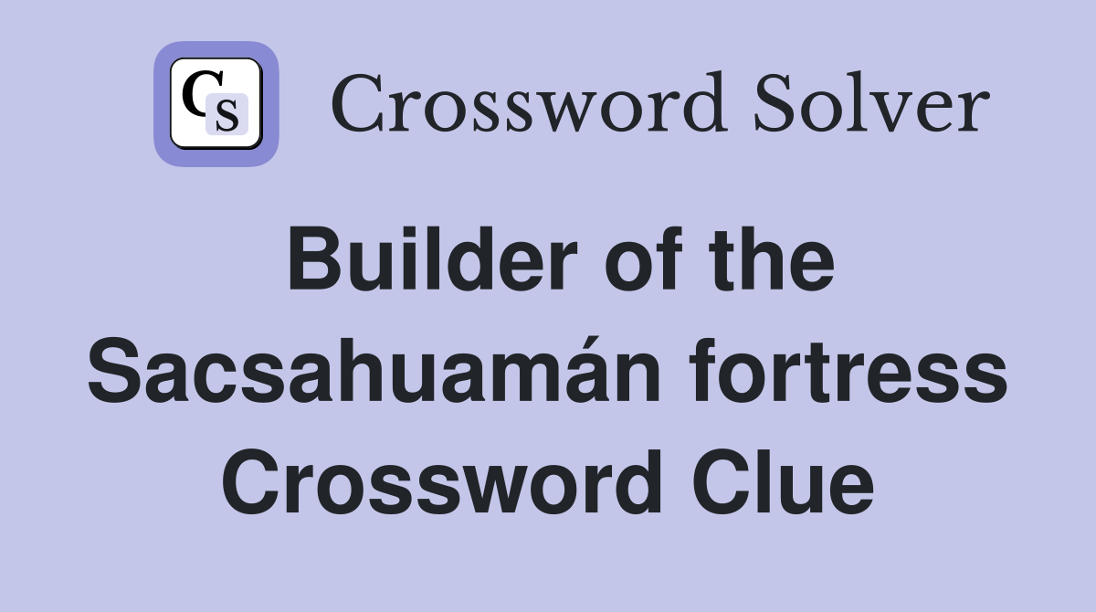 Builder of the Sacsahuamán fortress Crossword Clue