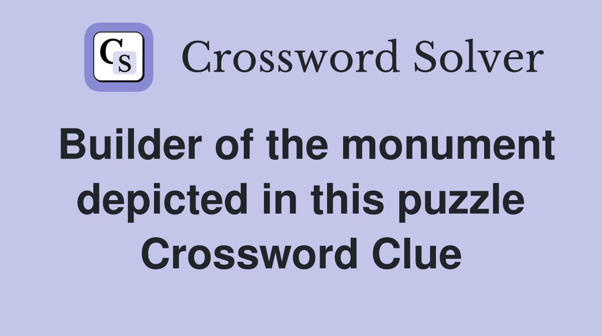 Builder of the monument depicted in this puzzle Crossword Clue