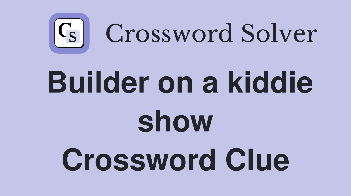 Builder on a kiddie show Crossword Clue