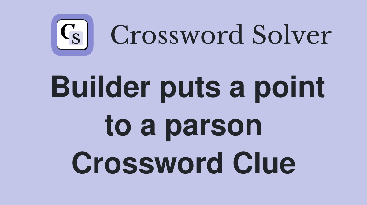 Builder puts a point to a parson Crossword Clue