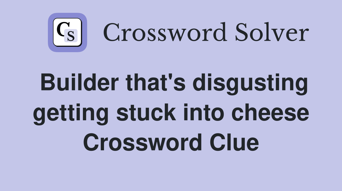 Builder that's disgusting getting stuck into cheese Crossword Clue