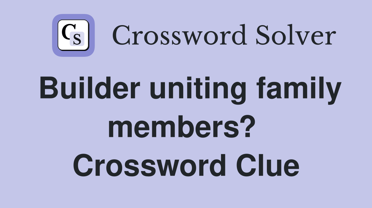 Builder uniting family members?  Crossword Clue