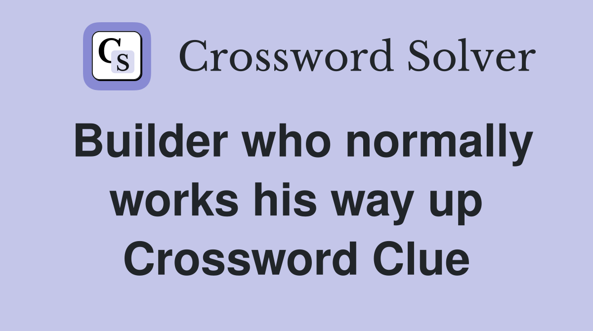 Builder who normally works his way up Crossword Clue