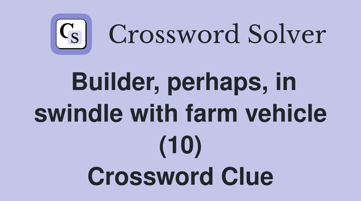 Builder, perhaps, in swindle with farm vehicle (10) Crossword Clue