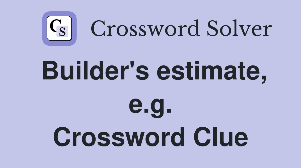Builder's estimate, e.g. Crossword Clue