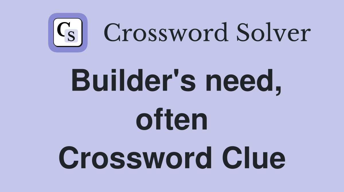 Builder's need, often Crossword Clue