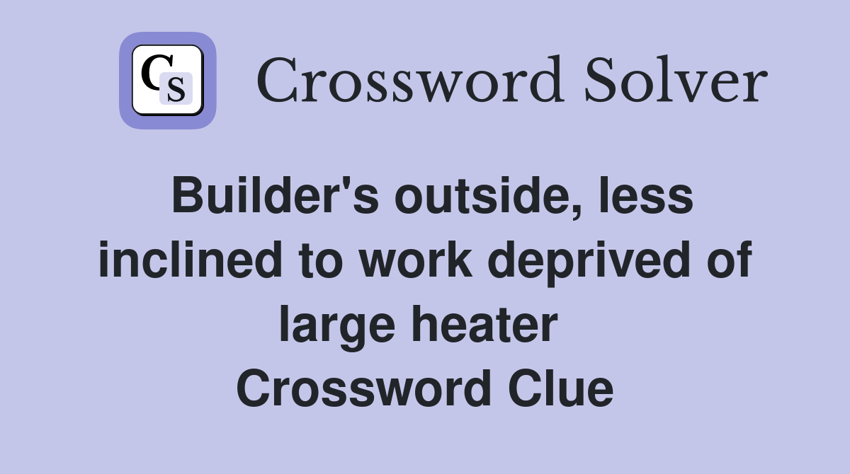 Builder's outside, less inclined to work deprived of large heater  Crossword Clue