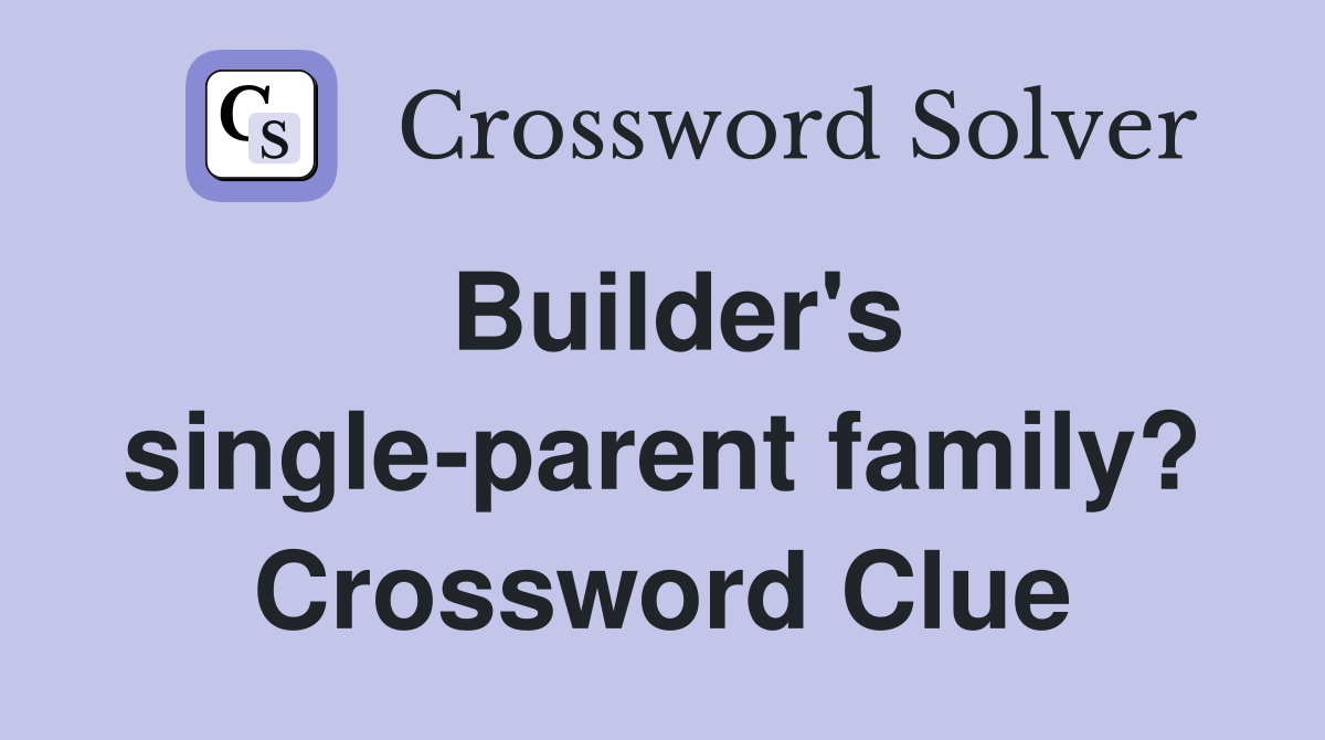 Builder's single-parent family? Crossword Clue