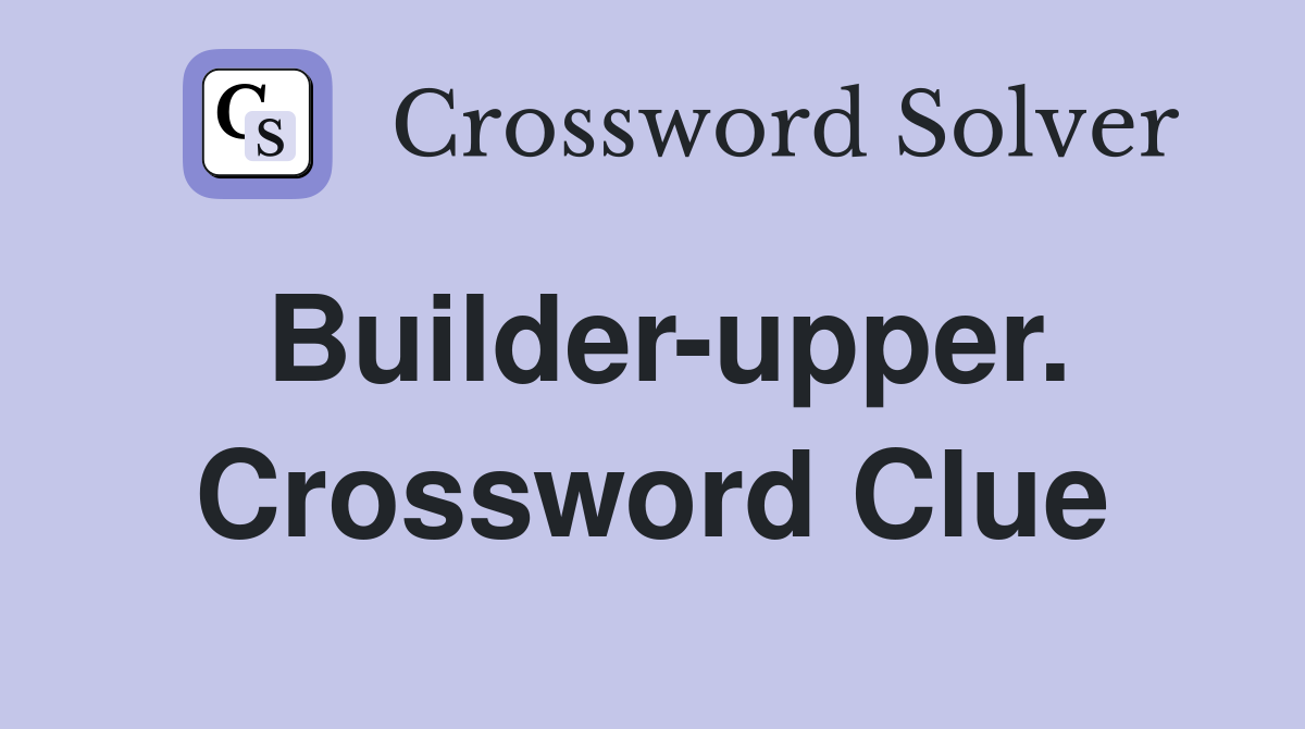 Builder-upper. Crossword Clue