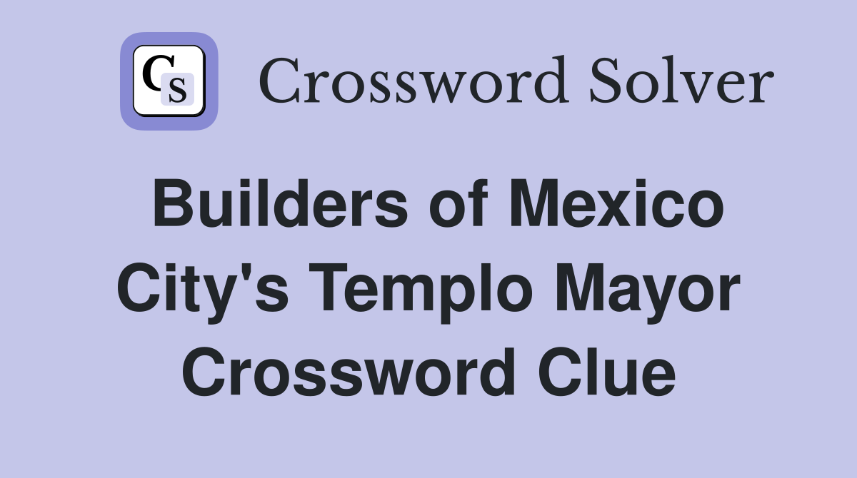 Builders of Mexico City's Templo Mayor Crossword Clue
