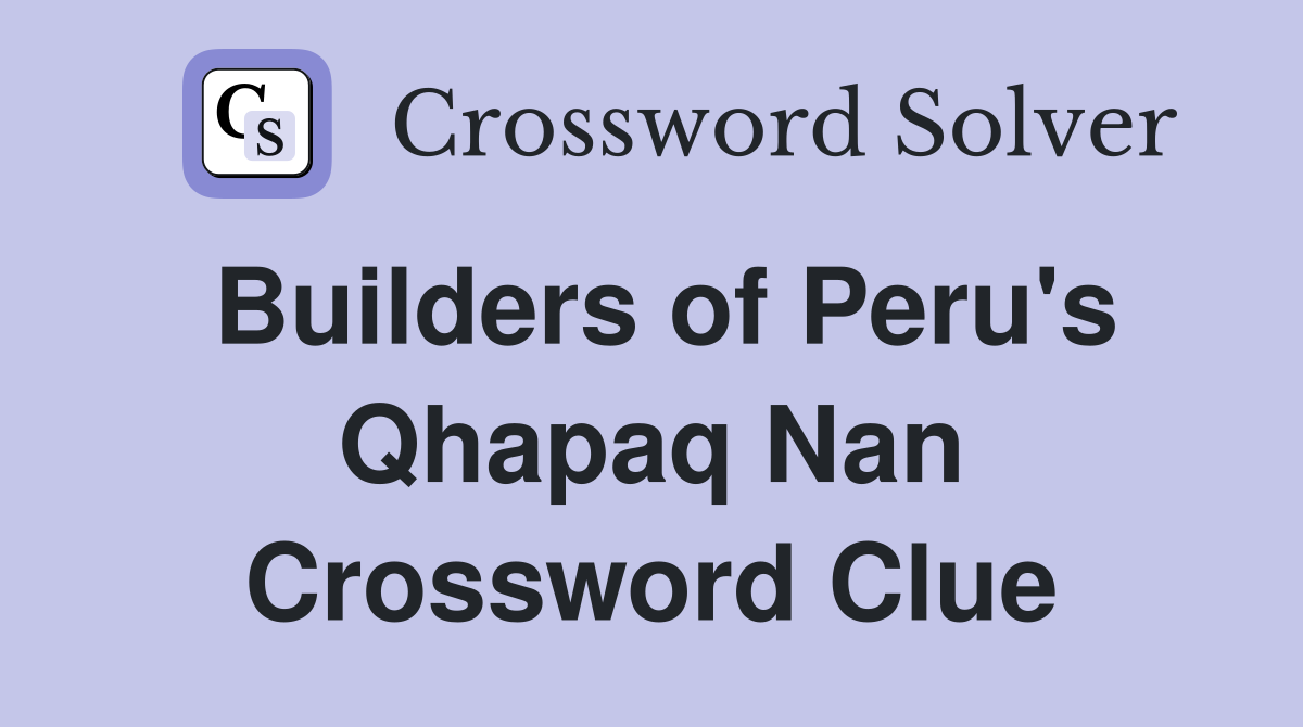 Builders of Peru's Qhapaq Nan Crossword Clue