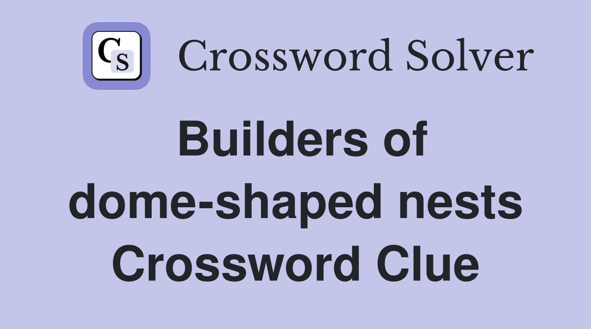 Builders of dome-shaped nests Crossword Clue