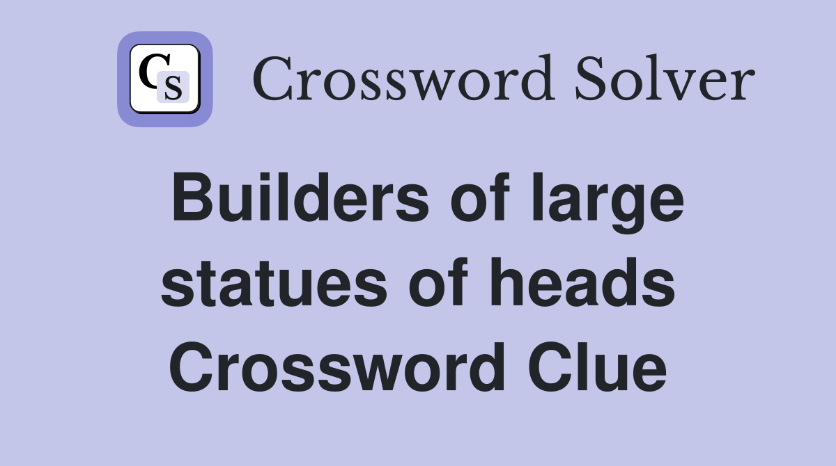 Builders of large statues of heads Crossword Clue
