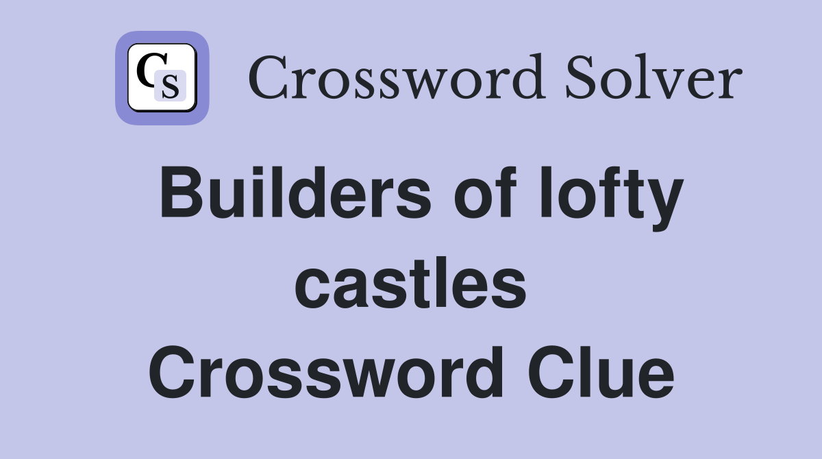 Builders of lofty castles Crossword Clue
