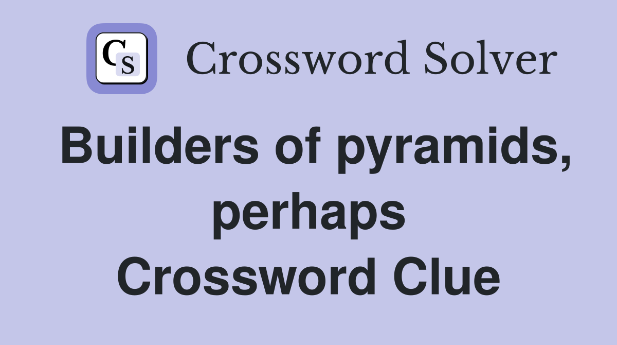 Builders of pyramids, perhaps Crossword Clue
