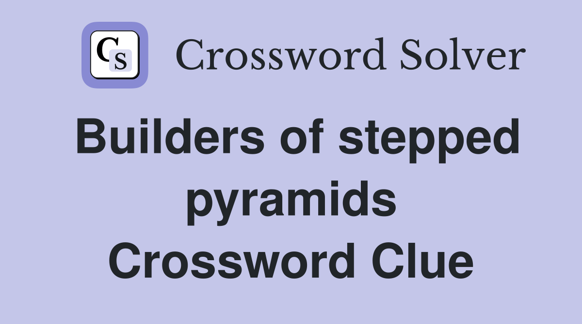 Builders of stepped pyramids Crossword Clue