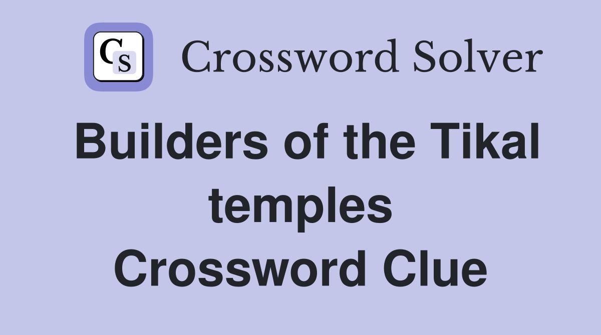 Builders of the Tikal temples Crossword Clue