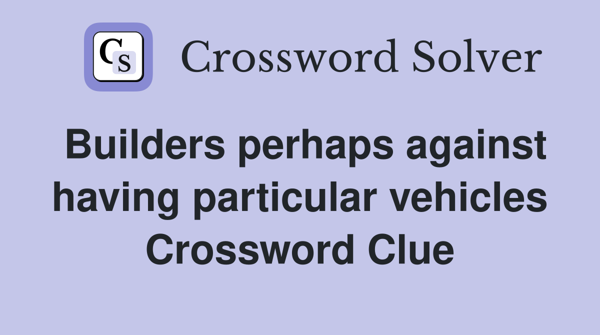 Builders perhaps against having particular vehicles Crossword Clue