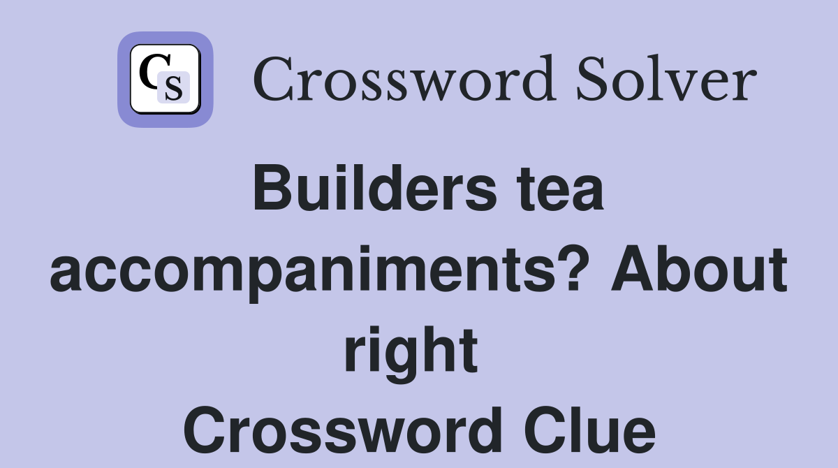 Builders tea accompaniments? About right  Crossword Clue