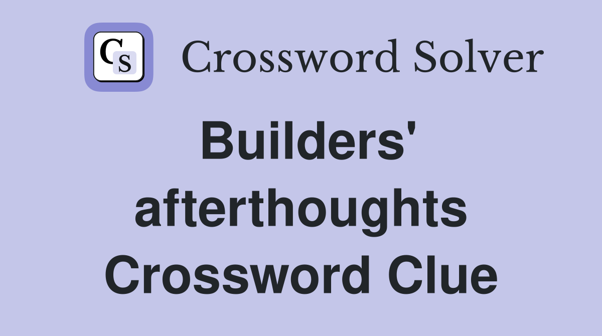 Builders' afterthoughts Crossword Clue