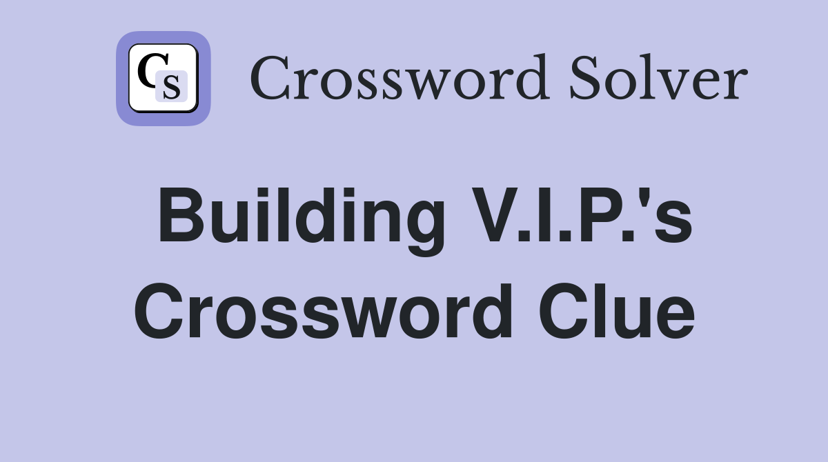 Building V.I.P.'s Crossword Clue