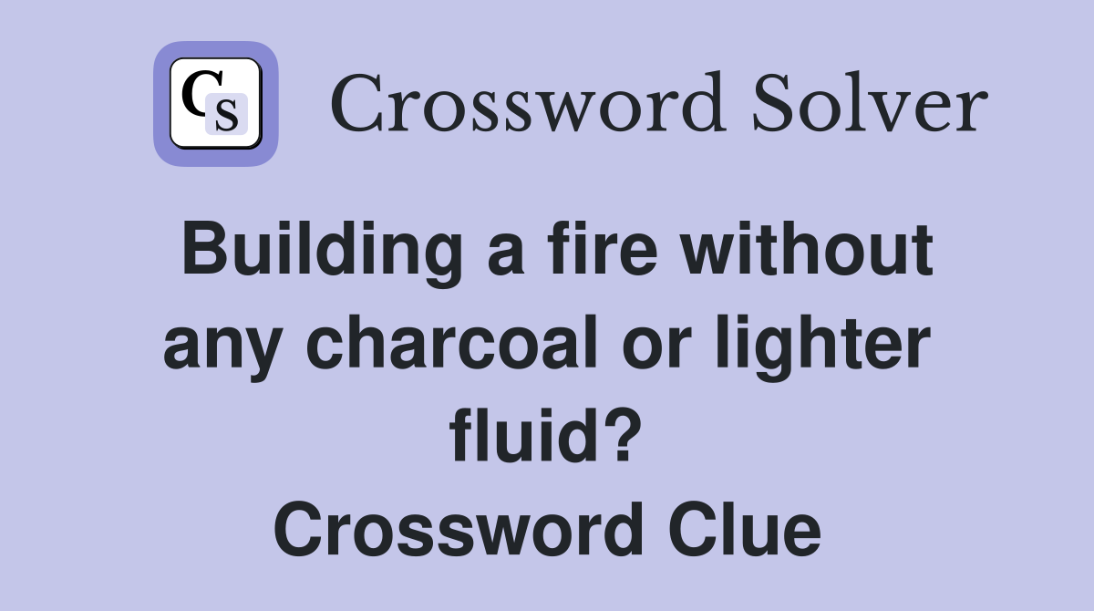 Building a fire without any charcoal or lighter fluid? Crossword Clue