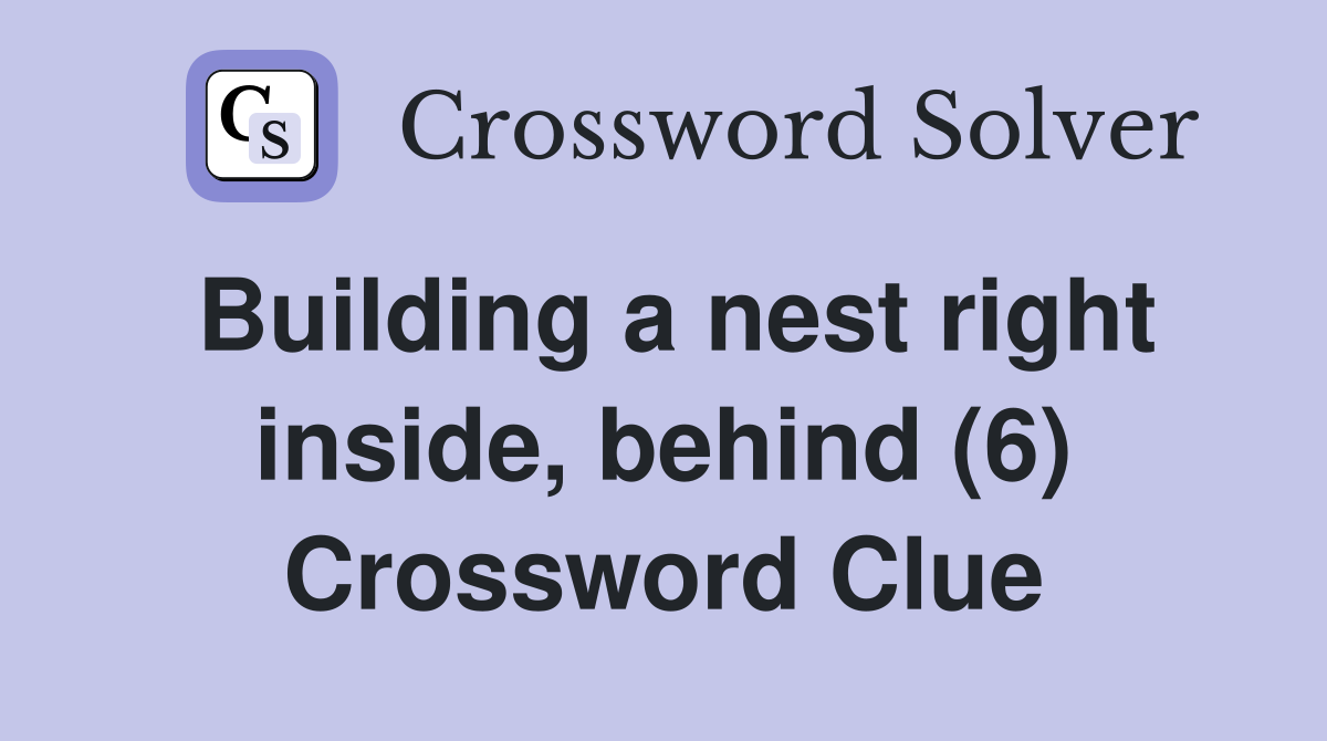 Building a nest right inside, behind (6) Crossword Clue