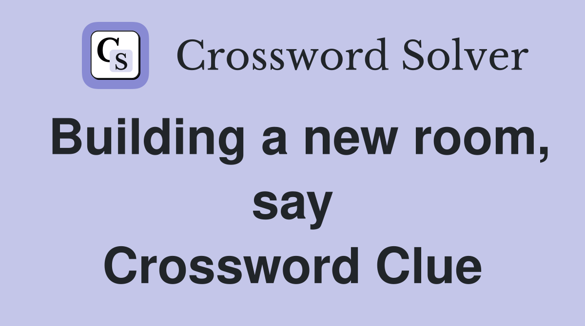 Building a new room, say Crossword Clue