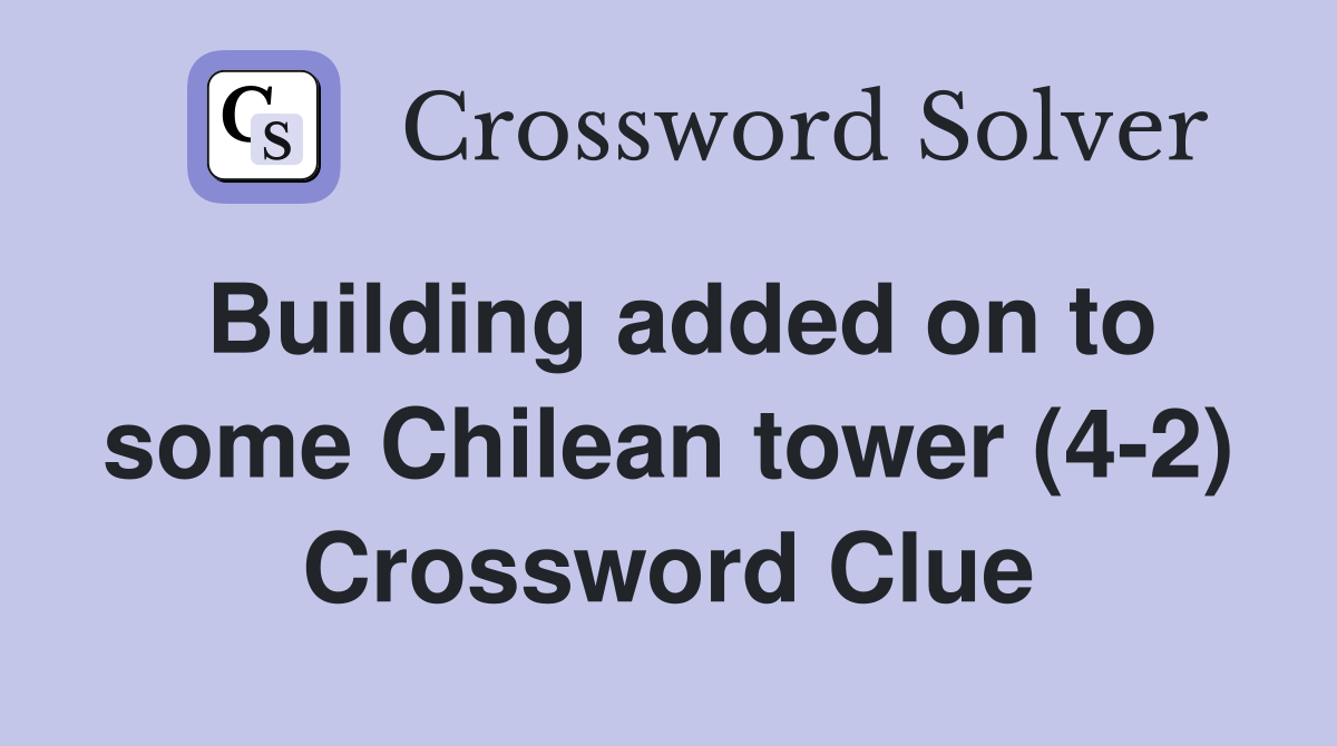 Building added on to some Chilean tower (4-2) Crossword Clue