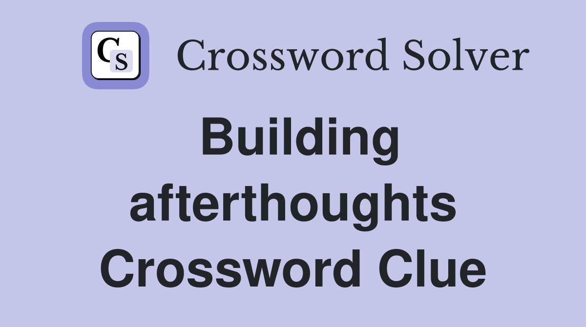 Building afterthoughts Crossword Clue