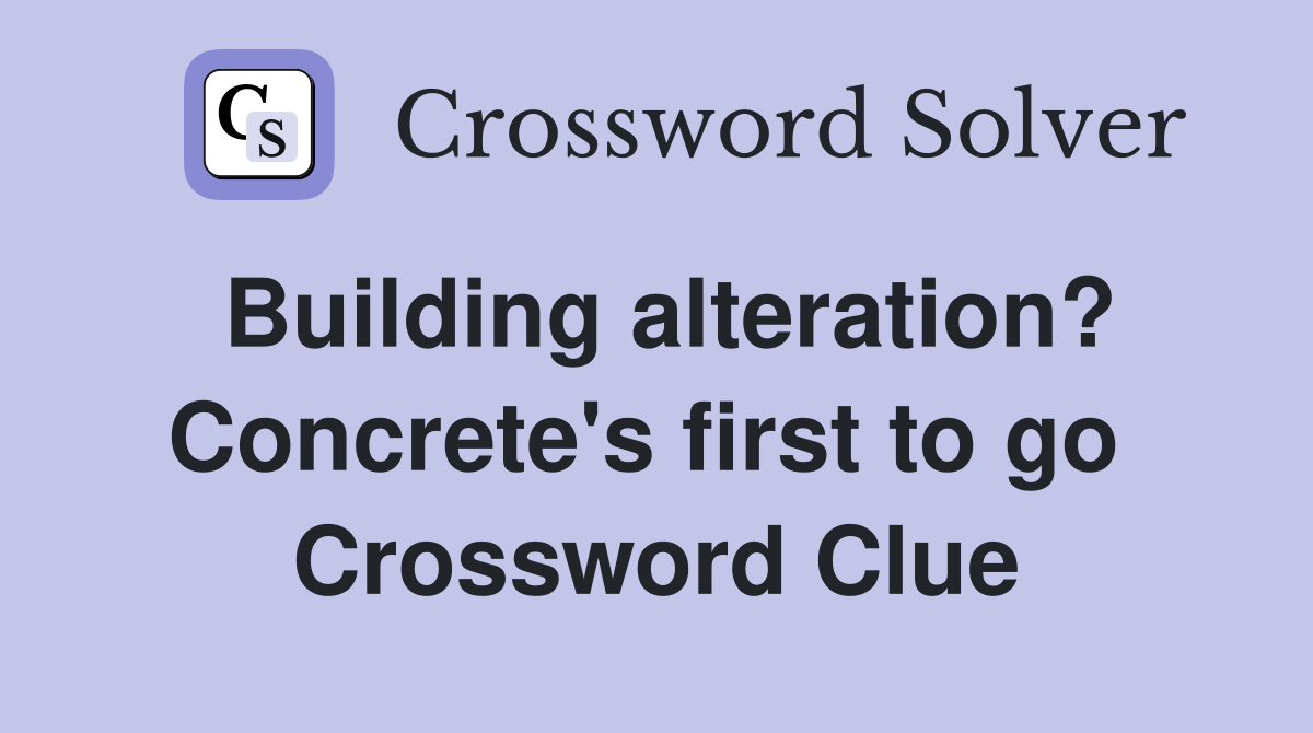 Building alteration? Concrete's first to go  Crossword Clue