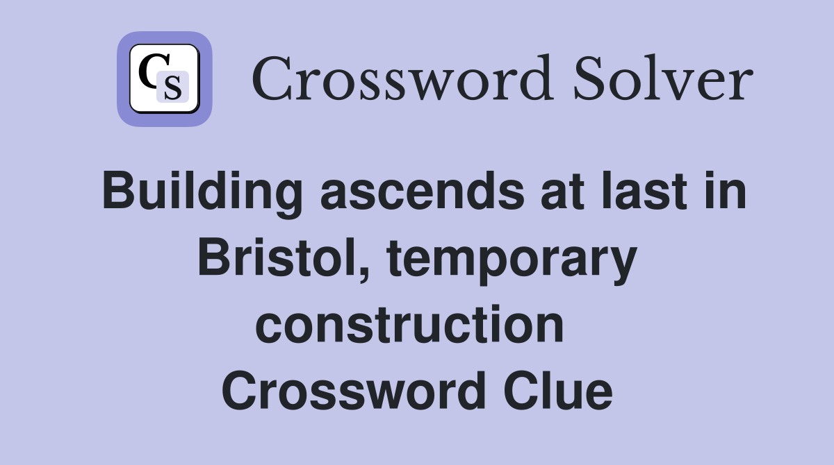 Building ascends at last in Bristol, temporary construction  Crossword Clue