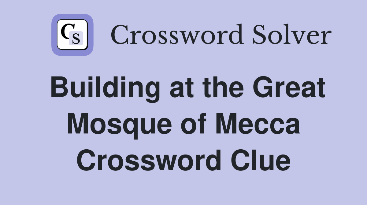 Building at the Great Mosque of Mecca Crossword Clue