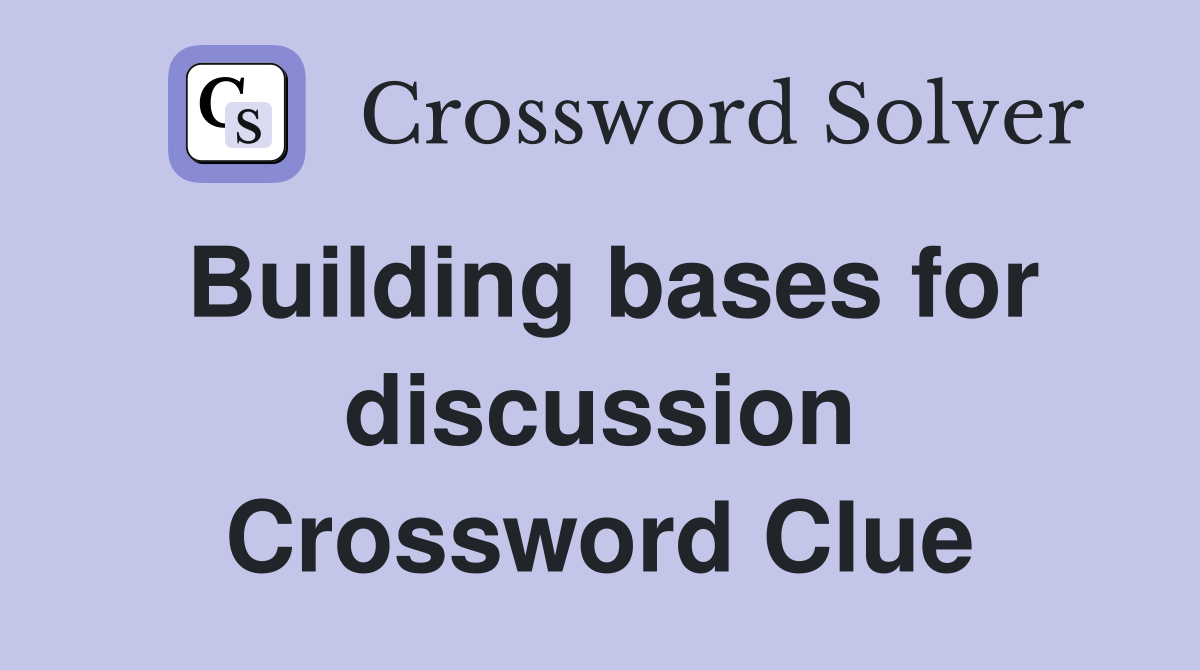 Building bases for discussion Crossword Clue