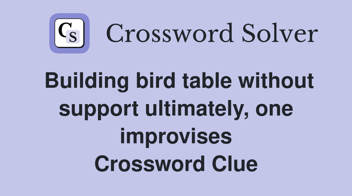 Building bird table without support ultimately, one improvises Crossword Clue