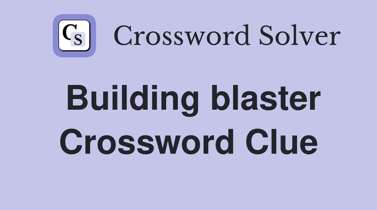 Building blaster Crossword Clue