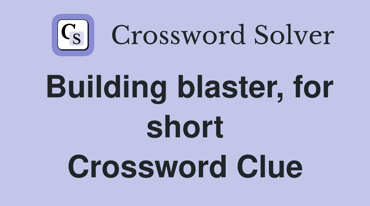 Building blaster, for short Crossword Clue