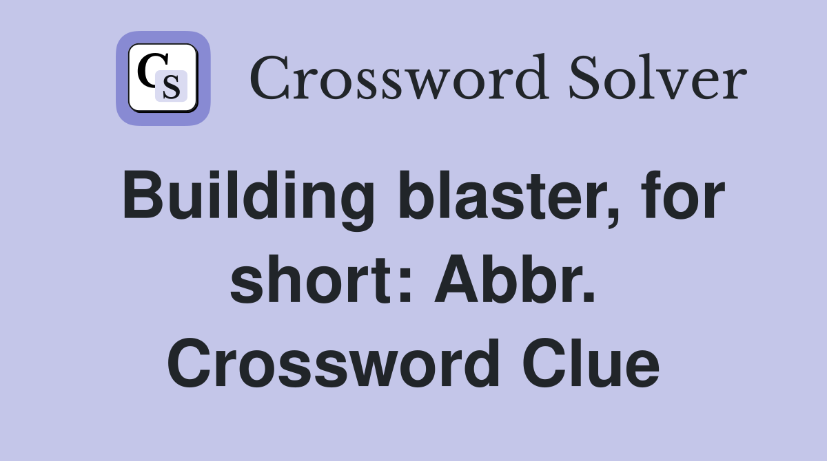Building blaster, for short: Abbr. Crossword Clue