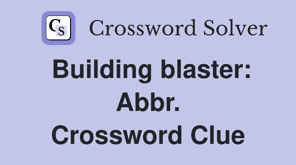 Building blaster: Abbr. Crossword Clue
